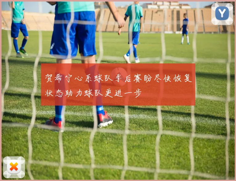 贺希宁心系球队季后赛盼尽快恢复状态助力球队更进一步