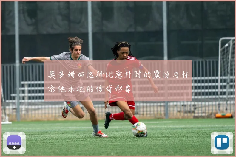 奥多姆回忆科比意外时的震惊与怀念他永远的传奇形象