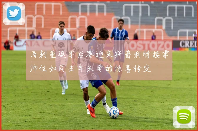 马刺重返季后赛迎来斯普利特接掌帅位如同去年米奇的惊喜转变