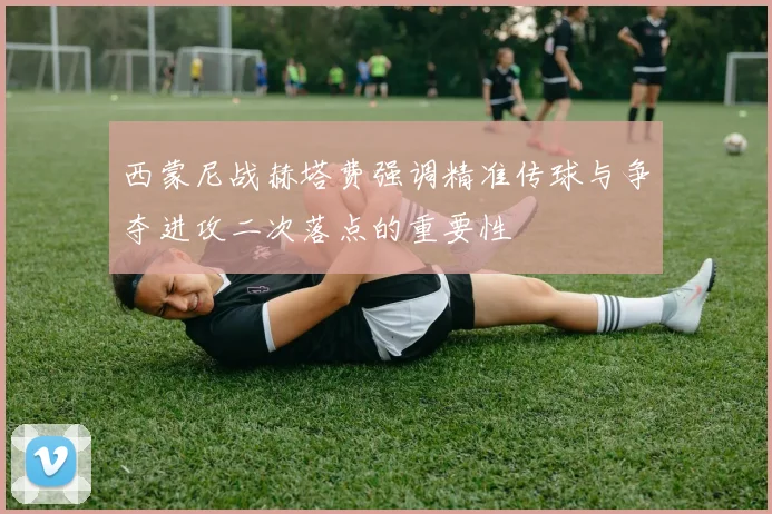 西蒙尼战赫塔费强调精准传球与争夺进攻二次落点的重要性