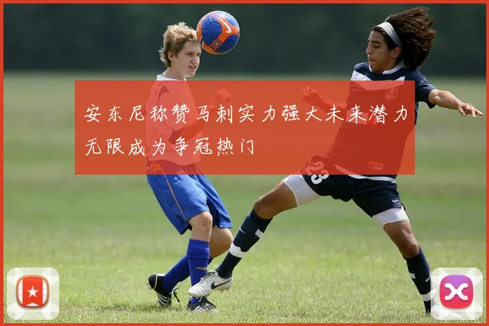 安东尼称赞马刺实力强大未来潜力无限成为争冠热门